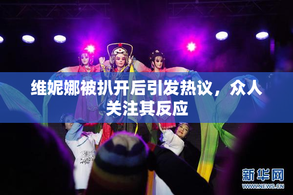 维妮娜被扒开后引发热议，众人关注其反应