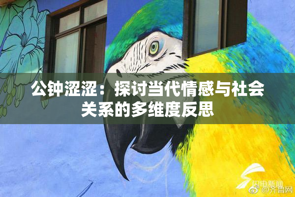 公钟涩涩：探讨当代情感与社会关系的多维度反思