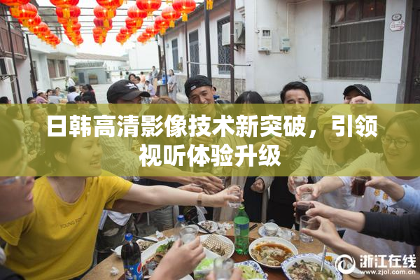 日韩高清影像技术新突破，引领视听体验升级