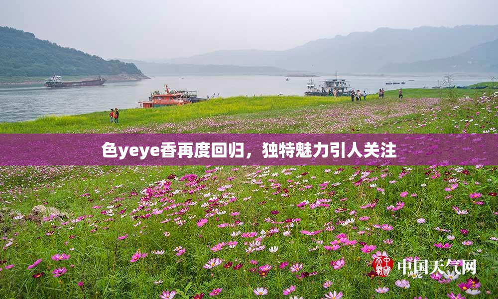 色yeye香再度回归，独特魅力引人关注