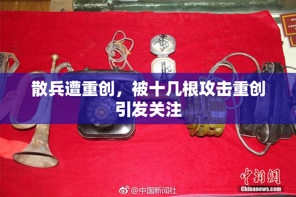 散兵遭重创，被十几根攻击重创引发关注