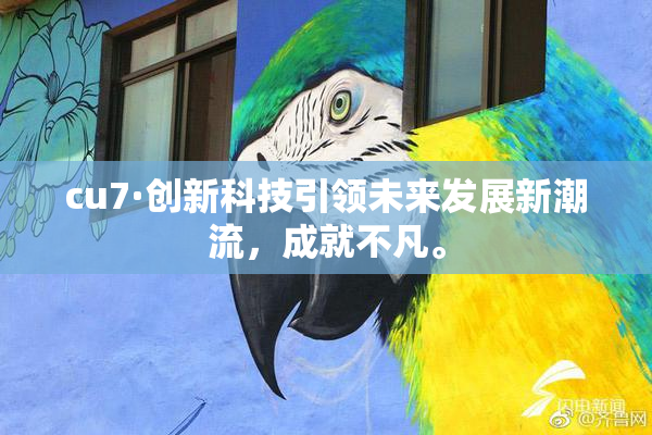 cu7·创新科技引领未来发展新潮流，成就不凡。