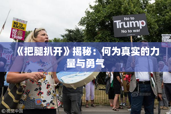 《把腿扒开》揭秘：何为真实的力量与勇气