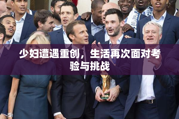 少妇遭遇重创，生活再次面对考验与挑战