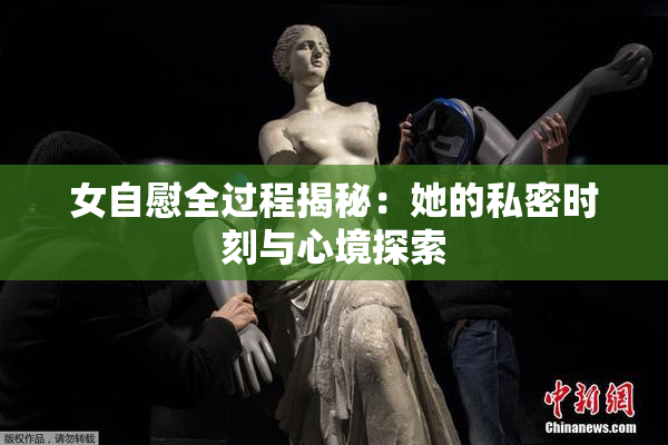 女自慰全过程揭秘：她的私密时刻与心境探索