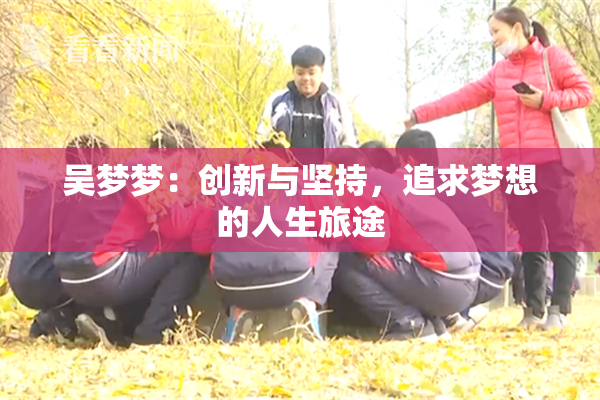 吴梦梦：创新与坚持，追求梦想的人生旅途