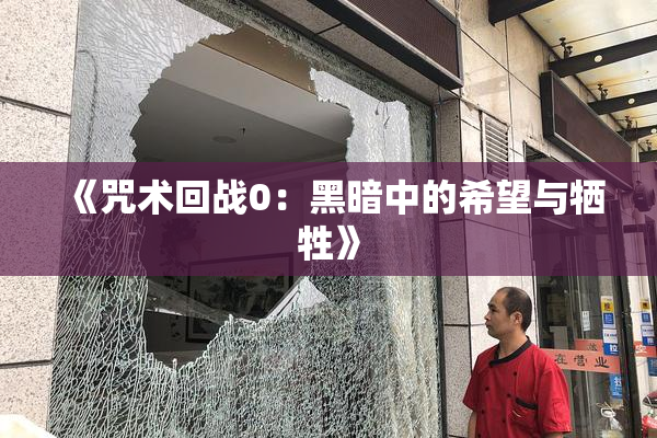 《咒术回战0：黑暗中的希望与牺牲》