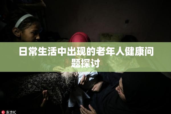 日常生活中出现的老年人健康问题探讨