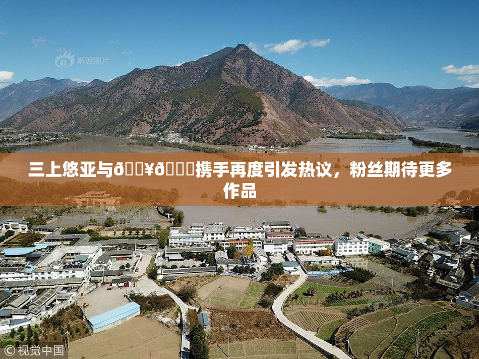 三上悠亚与🔥💋携手再度引发热议，粉丝期待更多作品