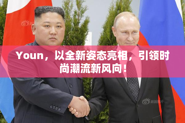 Youn，以全新姿态亮相，引领时尚潮流新风向！