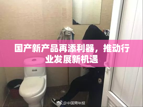 国产新产品再添利器，推动行业发展新机遇