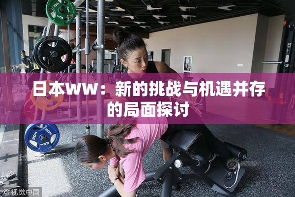 日本WW：新的挑战与机遇并存的局面探讨