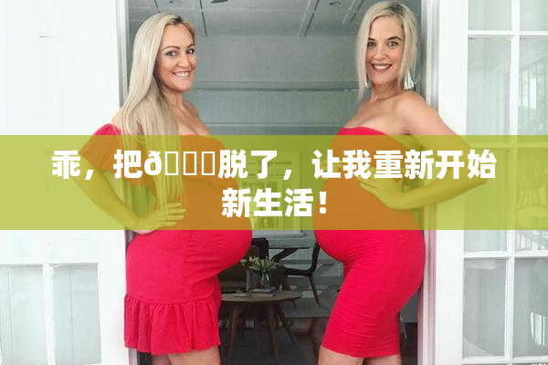 乖，把👙脱了，让我重新开始新生活！