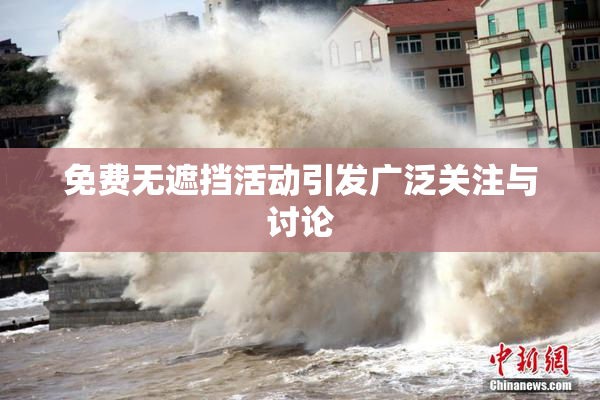 免费无遮挡活动引发广泛关注与讨论