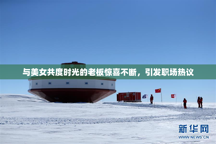 与美女共度时光的老板惊喜不断，引发职场热议
