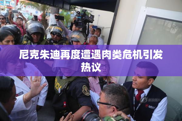 尼克朱迪再度遭遇肉类危机引发热议