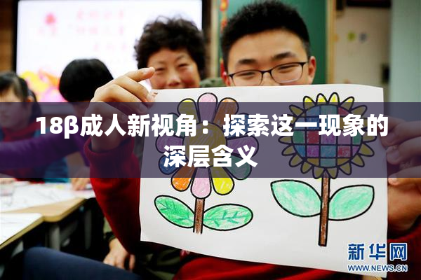 18β成人新视角：探索这一现象的深层含义
