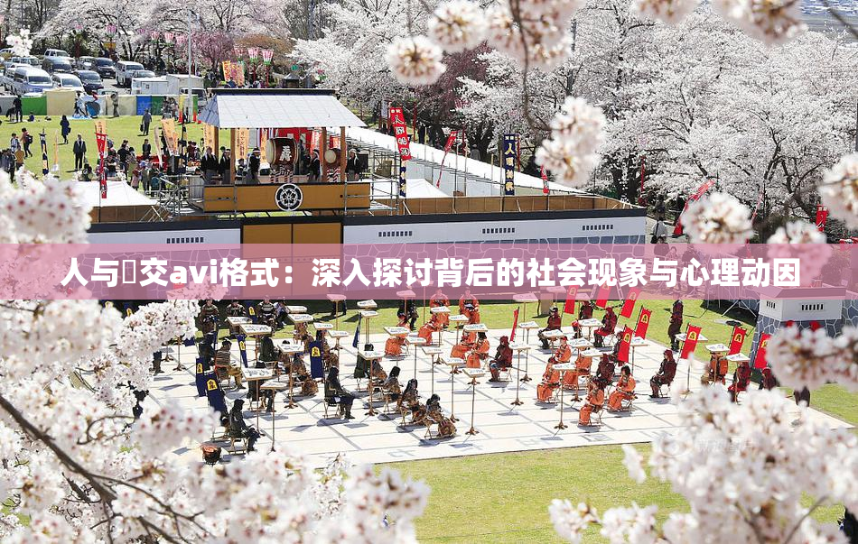 人与嘼交avi格式：深入探讨背后的社会现象与心理动因
