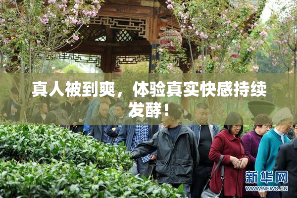 真人被到爽，体验真实快感持续发酵！