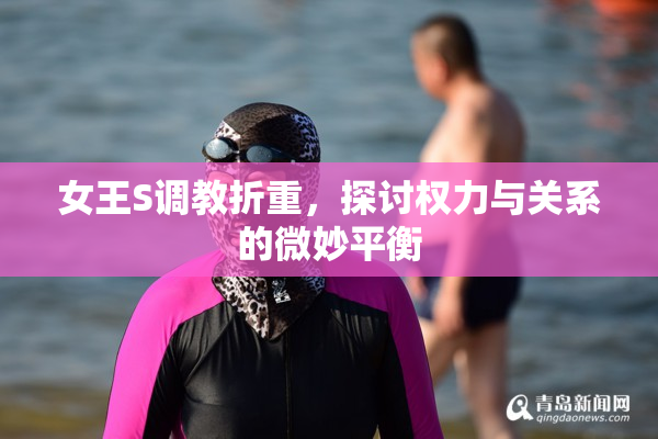 女王S调教折重，探讨权力与关系的微妙平衡
