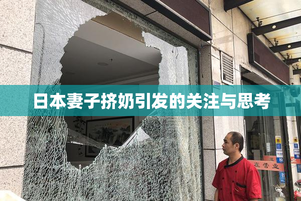 日本妻子挤奶引发的关注与思考