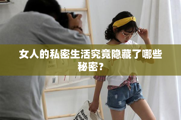 女人的私密生活究竟隐藏了哪些秘密？