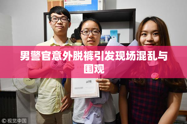 男警官意外脱裤引发现场混乱与围观