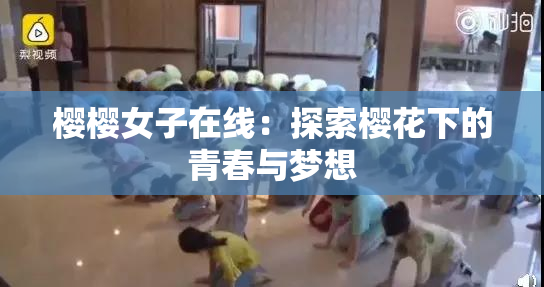 樱樱女子在线：探索樱花下的青春与梦想