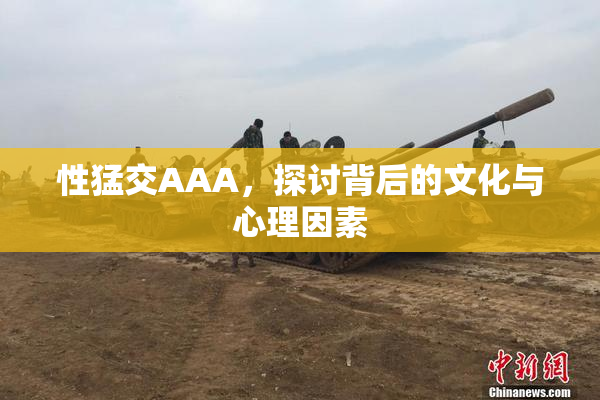 性猛交AAA，探讨背后的文化与心理因素
