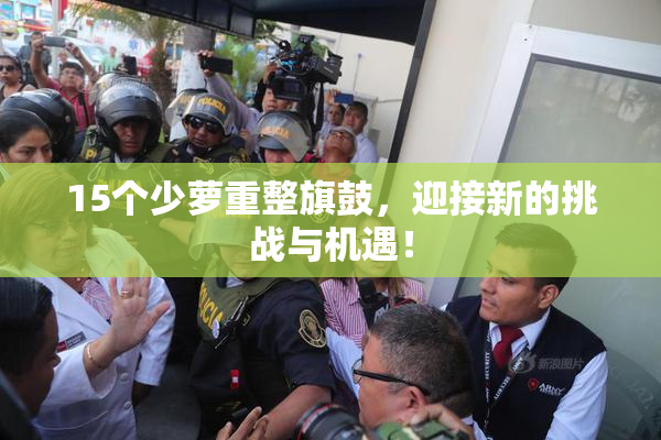 15个少萝重整旗鼓，迎接新的挑战与机遇！