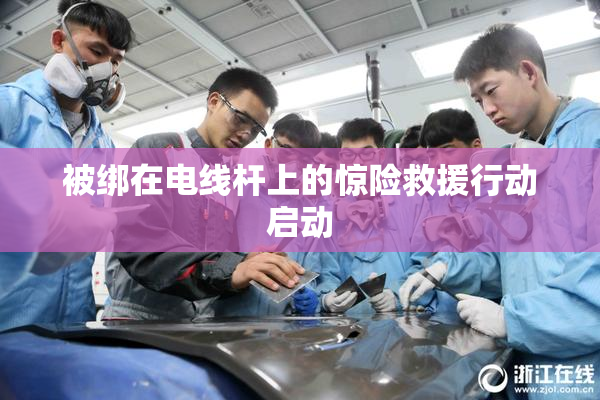 被绑在电线杆上的惊险救援行动启动