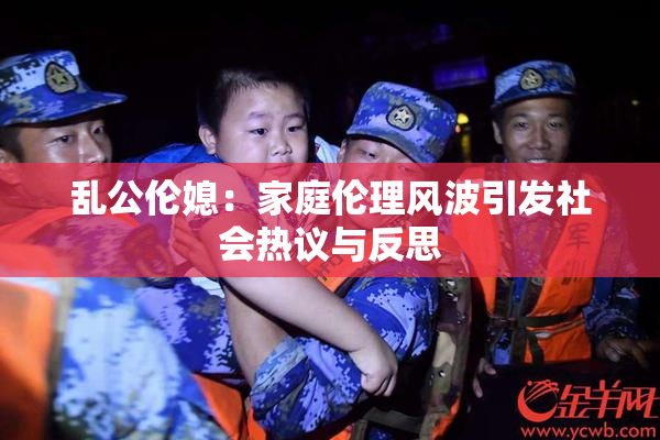 乱公伦媳：家庭伦理风波引发社会热议与反思