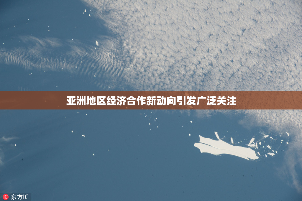 亚洲地区经济合作新动向引发广泛关注