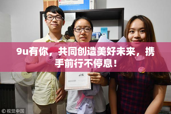 9u有你，共同创造美好未来，携手前行不停息！