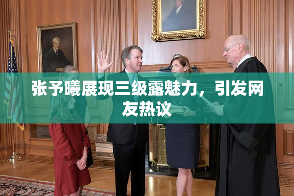 张予曦展现三级露魅力，引发网友热议