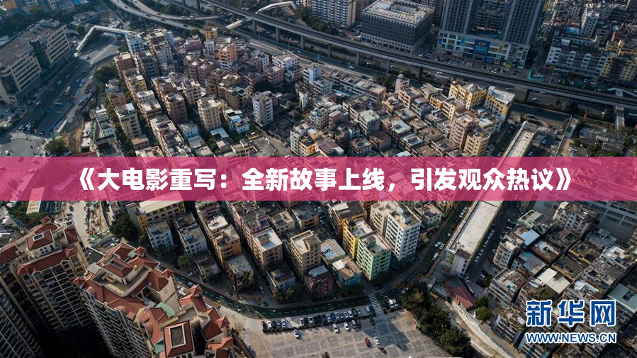 《大电影重写：全新故事上线，引发观众热议》