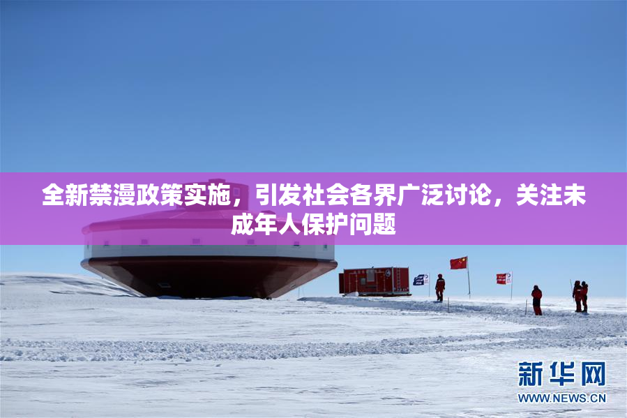 全新禁漫政策实施，引发社会各界广泛讨论，关注未成年人保护问题