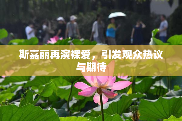 斯嘉丽再演裸爱，引发观众热议与期待