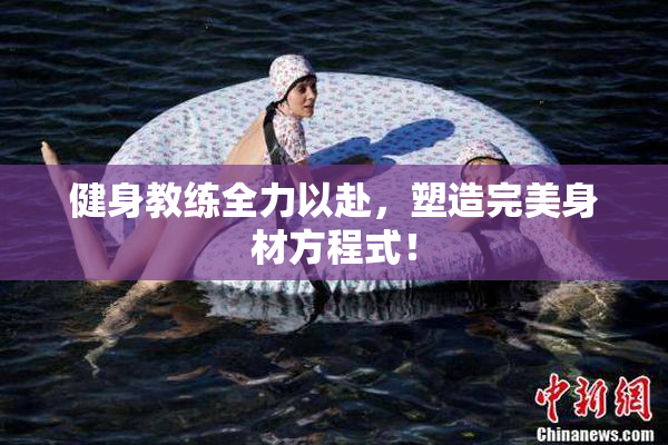 健身教练全力以赴，塑造完美身材方程式！