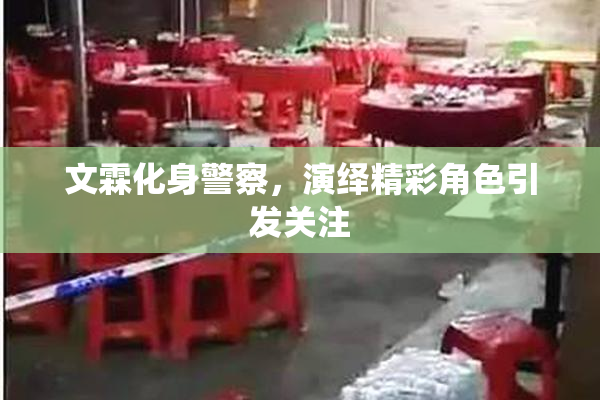 文霖化身警察，演绎精彩角色引发关注