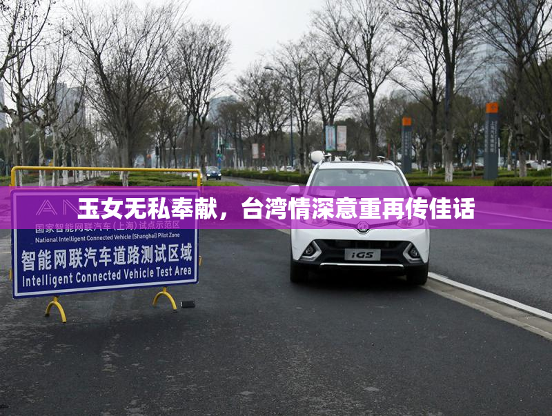 玉女无私奉献，台湾情深意重再传佳话