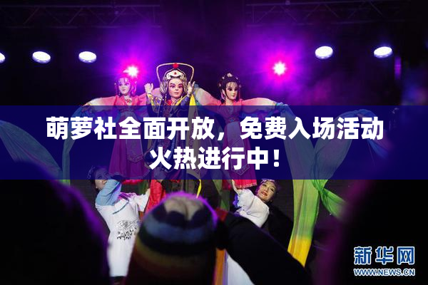 萌萝社全面开放，免费入场活动火热进行中！