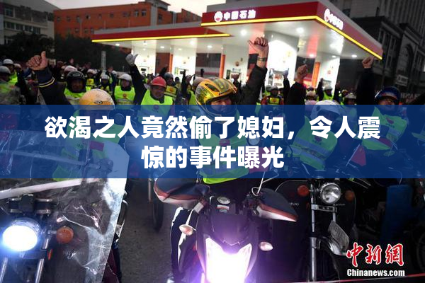 欲渴之人竟然偷了媳妇，令人震惊的事件曝光