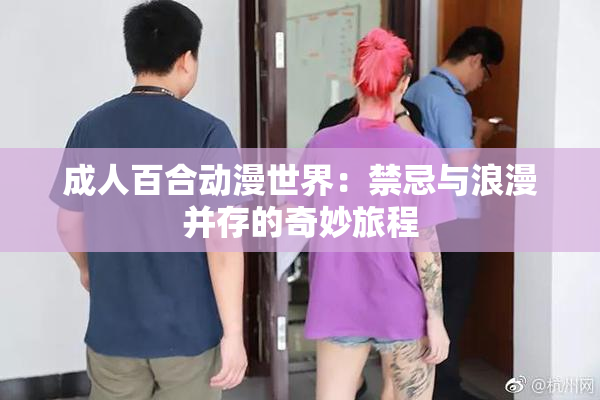 成人百合动漫世界：禁忌与浪漫并存的奇妙旅程