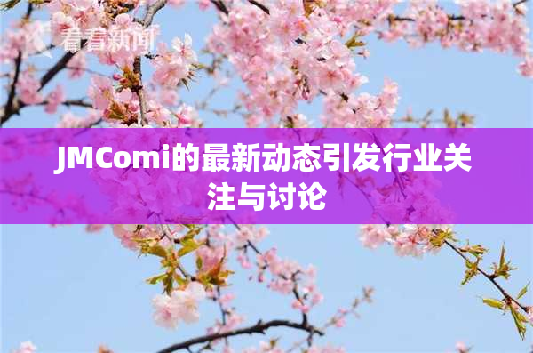JMComi的最新动态引发行业关注与讨论