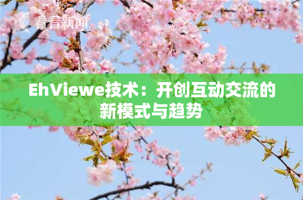 EhViewe技术：开创互动交流的新模式与趋势