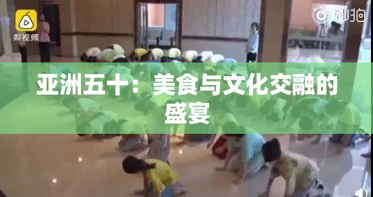 亚洲五十：美食与文化交融的盛宴