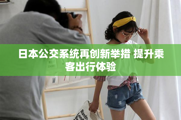 日本公交系统再创新举措 提升乘客出行体验