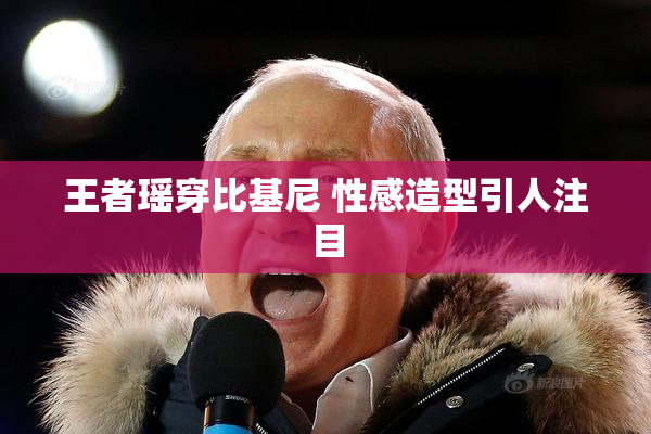 王者瑶穿比基尼 性感造型引人注目