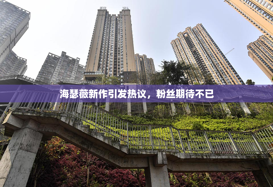 海瑟薇新作引发热议，粉丝期待不已